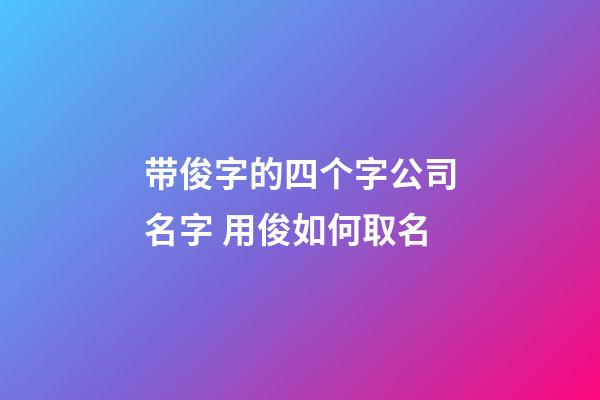 带俊字的四个字公司名字 用俊如何取名-第1张-公司起名-玄机派